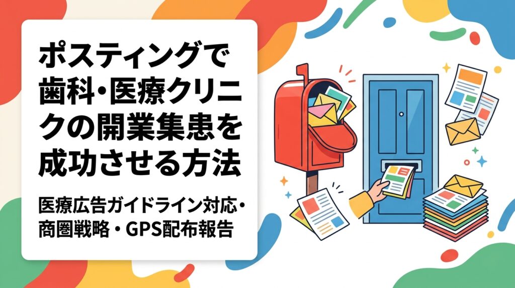 歯科・医療クリニックの開業時にポスティングで集患を強化する方法を解説。医療広告ガイドラインの注意点、商圏への集中配布戦略、GPS配布報告による安心の実績確認まで実務目線で紹介します。