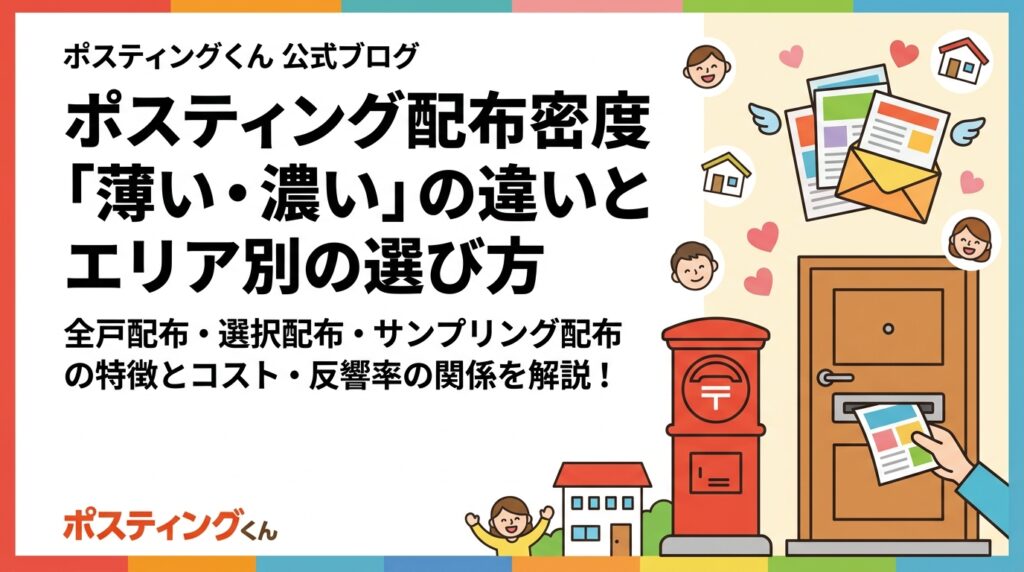 ポスティングの配布密度（薄い・濃い）がコストと反響率に与える影響を解説。全戸配布・選択配布・サンプリング配布の特徴とエリア特性に合わせた選び方を販促担当者向けに実務的にまとめました。