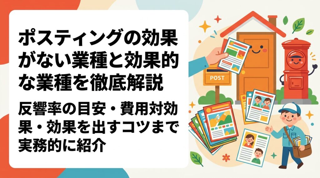 ポスティングの効果がない業種・効果的な業種を詳しく解説。反響率の目安・費用対効果の計算例・効果を出すコツまで実務的に紹介します。