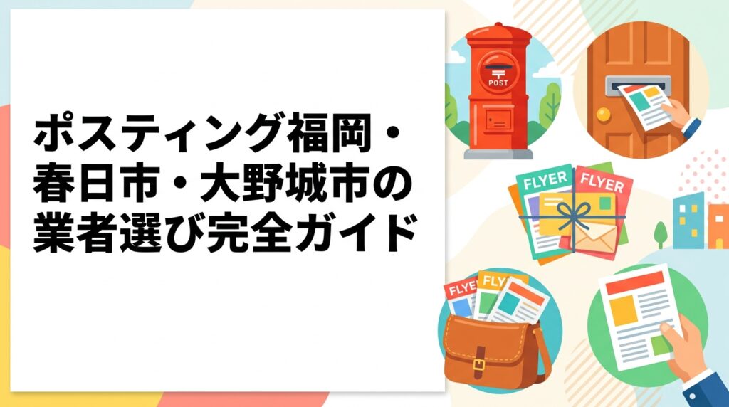 福岡市隣接の春日市・大野城市でポスティングをお考えの店舗オーナー必見。エリア特性・配布方法・料金目安・業者の選び方まで実務的に解説します。