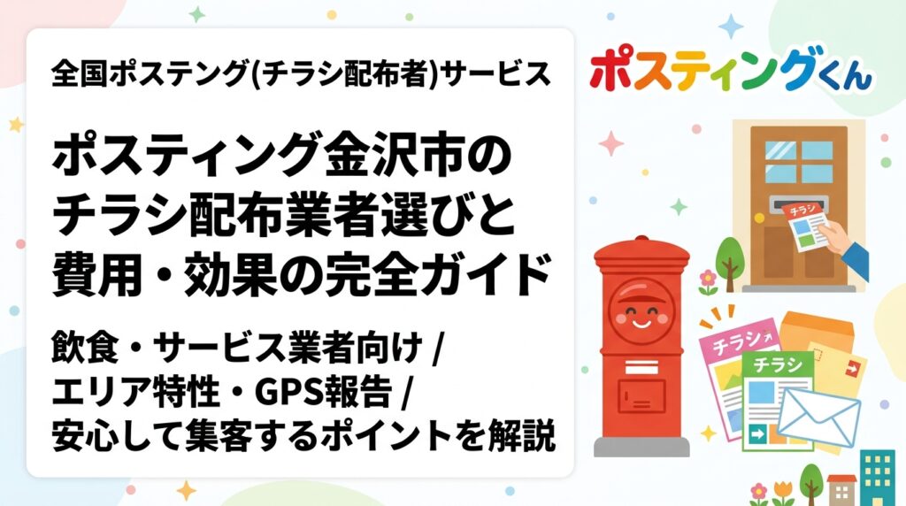 金沢市でポスティングを検討中の飲食・サービス業者向けに、チラシ配布の費用目安・エリア特性・業者選びのポイントをGPS報告の安心感とともで解説します。