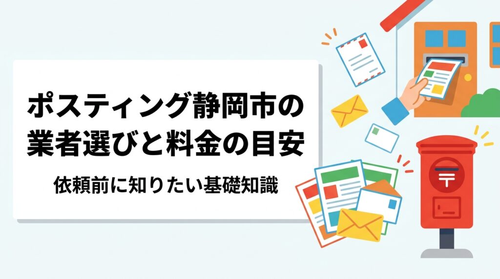 静岡市でポスティングを依頼する際の料金目安・業者の選び方・エリア指定の方法を実務的に解説。駿河区・葵区・清水区の地域特性も踏まえ、GPS配布報告で安心の全国対応業者の強みを紹介します。
